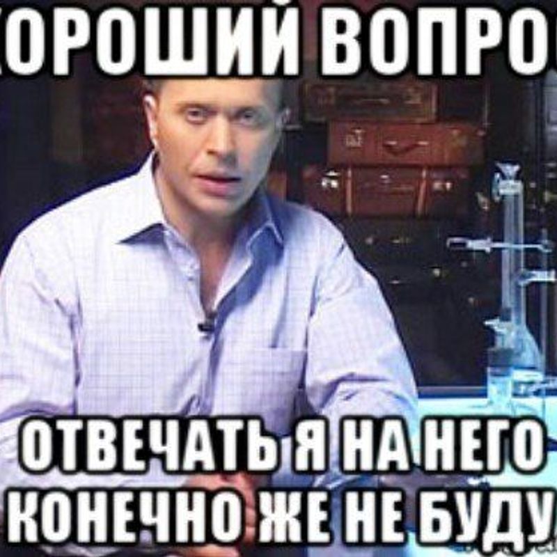 Следующий хочу. Хороший вопрос отвечать я на него конечно не буду. Хороший вопрос но отвечать на него я конечно не буду. У меня нет ответа Мем. Хороший вопрос.